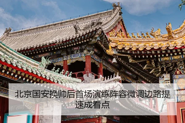 北京国安换帅后首场演练阵容微调边路提速成看点