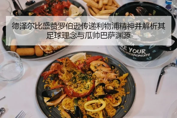 德泽尔比盛赞罗伯逊传递利物浦精神并解析其足球理念与瓜帅巴萨渊源